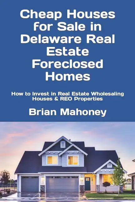 Cheap Houses for Sale in Delaware Real Estate Foreclosed Homes: How to Invest in Real Estate Wholesaling Houses & REO Properties - Paperback