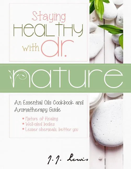 Staying Healthy with Dr. Nature: An Essential Oils Cookbook and Aromatherapy Guide - Paperback