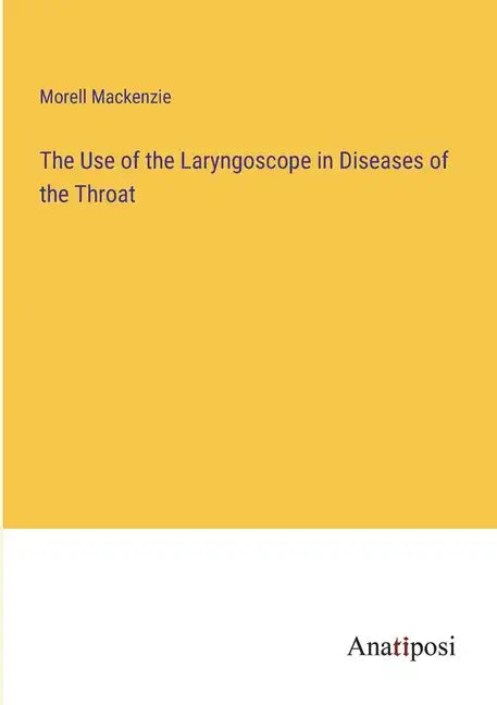 The Use of the Laryngoscope in Diseases of the Throat - Paperback