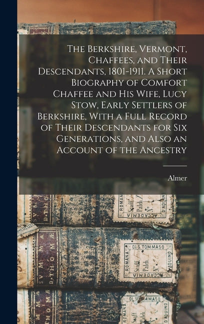 The Berkshire, Vermont, Chaffees, and Their Descendants, 1801-1911. A Short Biography of Comfort Chaffee and his Wife, Lucy Stow, Early Settlers of Be - Hardcover