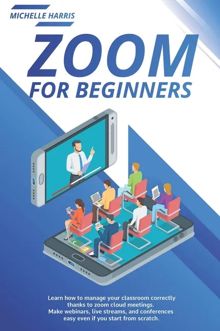 Zoom for Beginners: Learn how to manage your classroom correctly, thanks to zoom cloud meetings. Make webinars, live streams, and conferen - Paperback