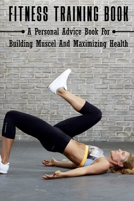 Fitness Training Book: A Personal Advice Book For Building Muscel And Maximizing Health: Personal Training Books - Paperback