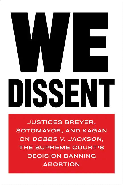 We Dissent: Justices Breyer, Sotomayor, and Kagan on Dobbs V. Jackson, the Supreme Court's Decision Banning Abortion - Paperback