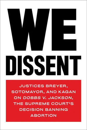 We Dissent: Justices Breyer, Sotomayor, and Kagan on Dobbs V. Jackson, the Supreme Court's Decision Banning Abortion - Paperback