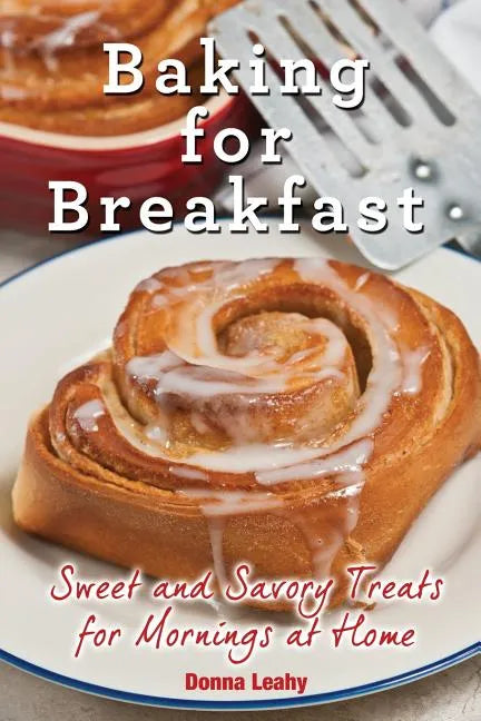 Baking for Breakfast: Sweet and Savory Treats for Mornings at Home: A Chef's Guide to Breakfast with Over 130 Delicious, Easy-to-Follow Reci - Paperback