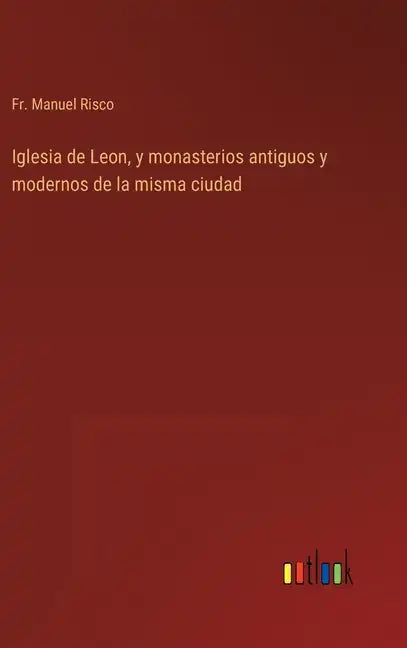 Iglesia de Leon, y monasterios antiguos y modernos de la misma ciudad - Hardcover