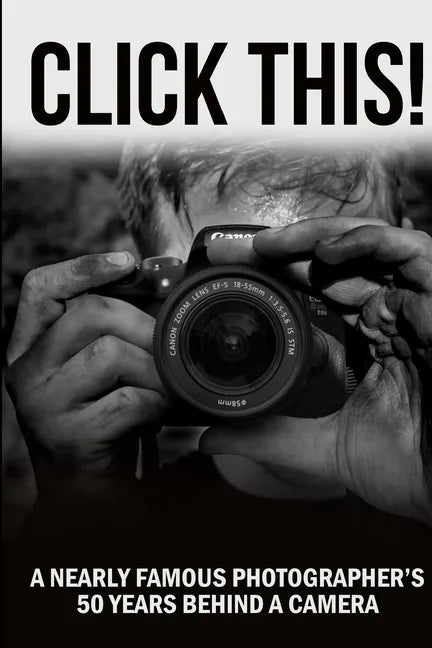 Click This!: A Nearly Famous Photographer's 50 Years Behind a Camera - Paperback