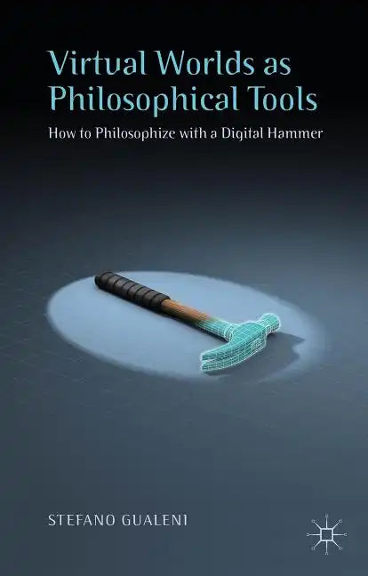 Virtual Worlds as Philosophical Tools: How to Philosophize with a Digital Hammer - Hardcover