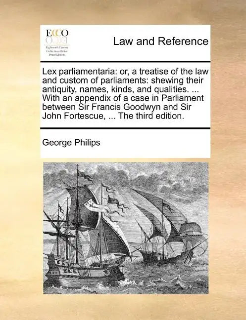 Lex Parliamentaria: Or, a Treatise of the Law and Custom of Parliaments: Shewing Their Antiquity, Names, Kinds, and Qualities. ... with an - Paperback
