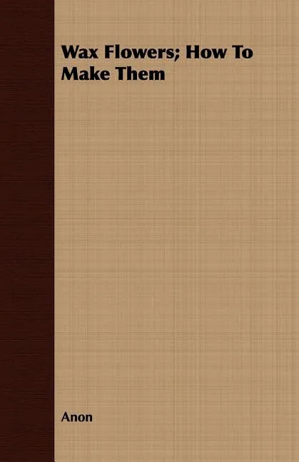 Wax Flowers; How To Make Them - Paperback