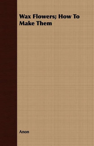Wax Flowers; How To Make Them - Paperback
