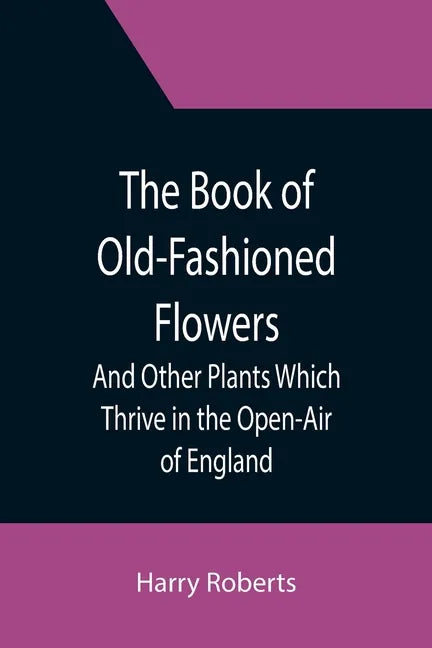 The Book of Old-Fashioned Flowers; And Other Plants Which Thrive in the Open-Air of England - Paperback