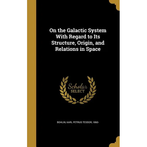 On the Galactic System With Regard to Its Structure, Origin, and Relations in Space - Hardcover