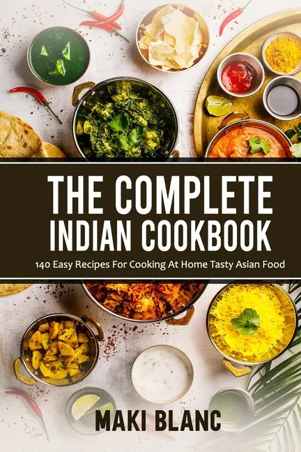 The Complete Indian Cookbook: 140 Easy Recipes For Cooking At Home Tasty Asian Food - Paperback