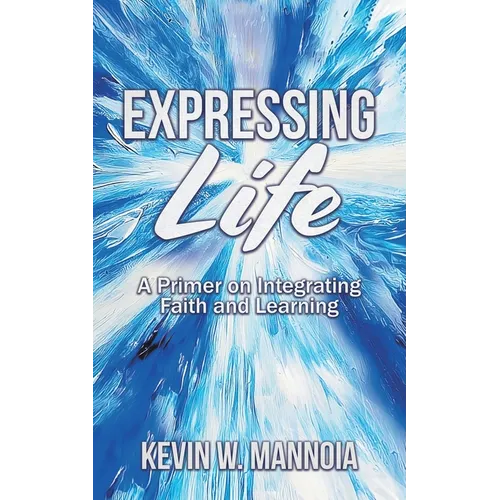 Expressing Life, A Primer on Integrating Faith and Learning - Paperback