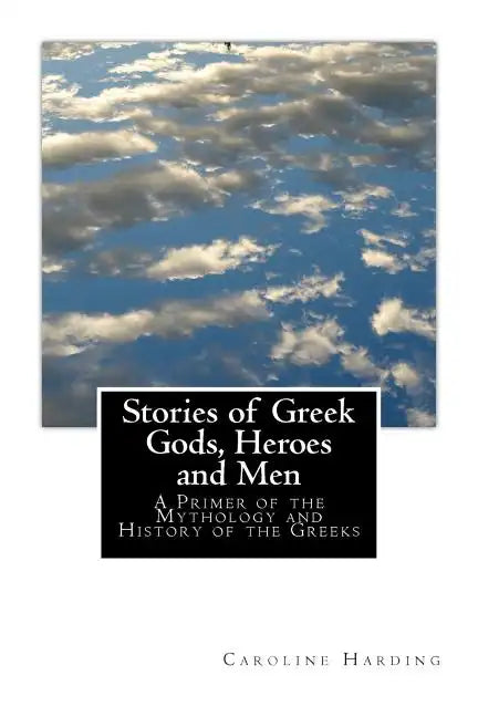 Stories of Greek Gods, Heroes and Men: A Primer of the Mythology and History of the Greeks - Paperback