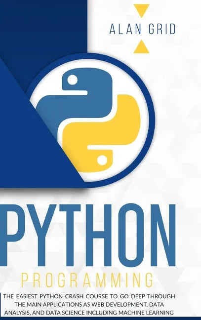 Python Programming: The Easiest Python Crash Course to go Deep Through the Main Application as Web Development, Data Analysis and Data Sci - Hardcover