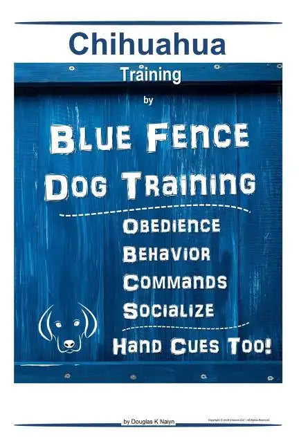 Chihuahua By Blue Fence Dog Training Obedience - Behavior Commands - Socialize Hand Cues Too! Chihuahua Training - Paperback