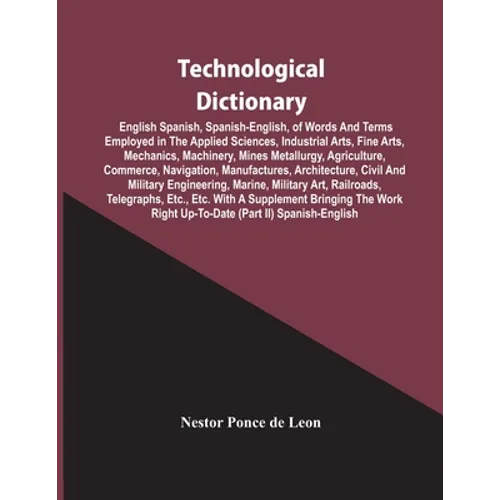 Technological Dictionary; English Spanish, Spanish-English, Of Words And Terms Employed In The Applied Sciences, Industrial Arts, Fine Arts, Mechanics - Paperback