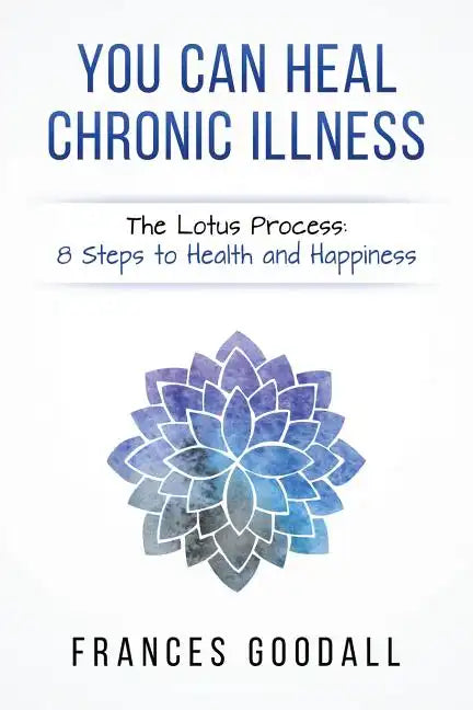 You Can Heal Chronic Illness: The Lotus Process: 8 Steps to Health and Happiness - Paperback