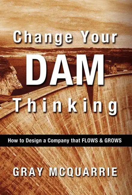 Change Your Dam Thinking: How to Design a Company That Flows and Grows - Hardcover
