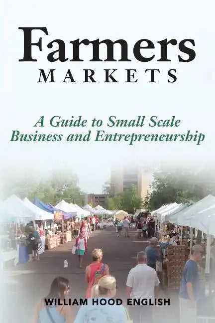 Farmers Markets: A Guide to Small Scale Business And Entrepreneurship - Paperback