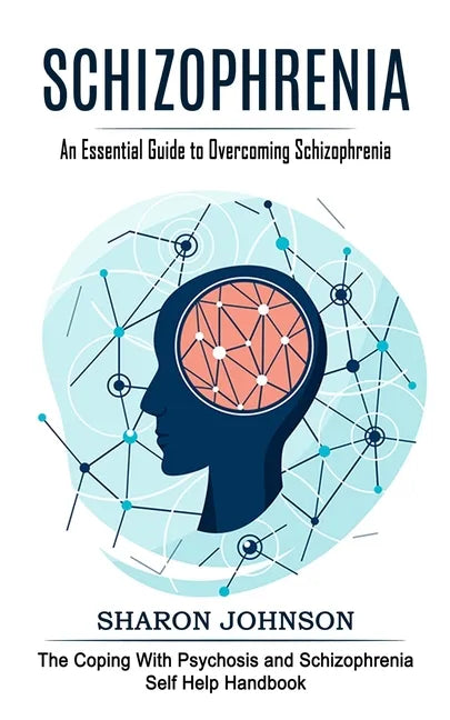 Schizophrenia: An Essential Guide to Overcoming Schizophrenia (The Coping With Psychosis and Schizophrenia Self Help Handbook) - Paperback