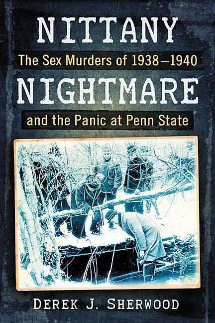 Nittany Nightmare: The Sex Murders of 1938-1940 and the Panic at Penn State - Paperback