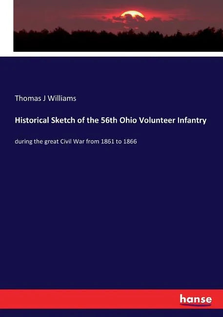 Historical Sketch of the 56th Ohio Volunteer Infantry: during the great Civil War from 1861 to 1866 - Paperback