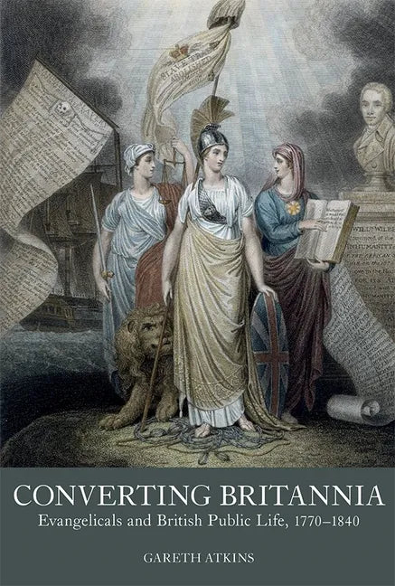 Converting Britannia: Evangelicals and British Public Life, 1770-1840 - Hardcover