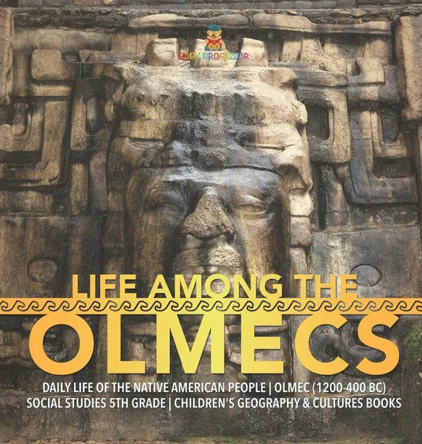 Life Among the Olmecs Daily Life of the Native American People Olmec (1200-400 BC) Social Studies 5th Grade Children's Geography & Cultures Books - Hardcover