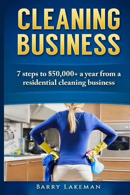 Cleaning business: 7 Steps to $50,000+ a year From a residential cleaning business - Paperback
