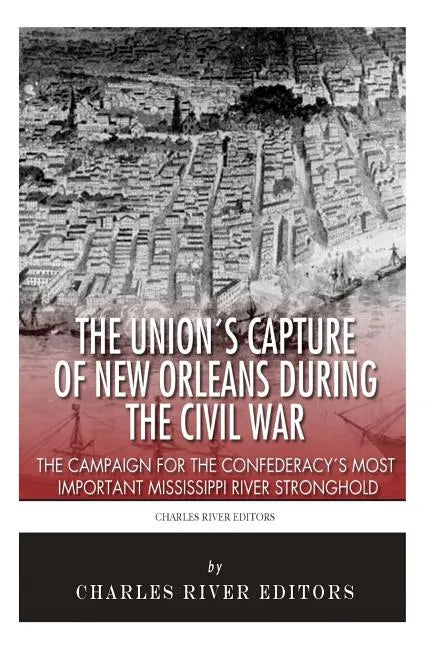 The Union's Capture of New Orleans during the Civil War: The Campaign for the Confederacy's Most Important Mississippi River Stronghold - Paperback
