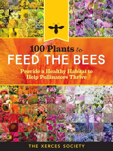 100 Plants to Feed the Bees: Provide a Healthy Habitat to Help Pollinators Thrive - Hardcover