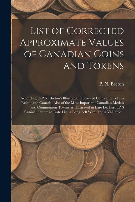 List of Corrected Approximate Values of Canadian Coins and Tokens [microform]: According to P.N. Breton's Illustrated History of Coins and Tokens Rela - Paperback