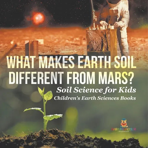 What Makes Earth Soil Different from Mars? - Soil Science for Kids Children's Earth Sciences Books - Paperback