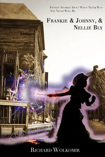 Frankie & Johnny, & Nellie Bly: Fifteen Stories About What Never Was And Never Will Be - Paperback
