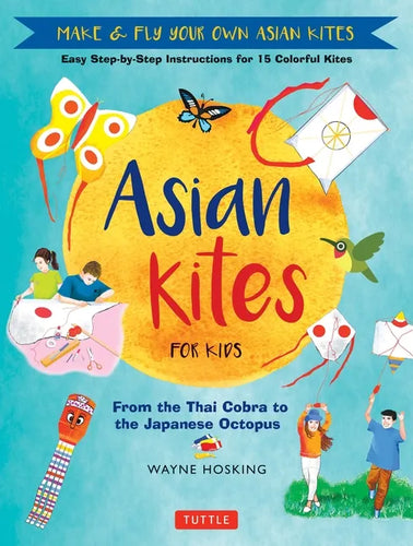 Asian Kites for Kids: Make & Fly Your Own Asian Kites - Easy Step-By-Step Instructions for 15 Colorful Kites - Hardcover