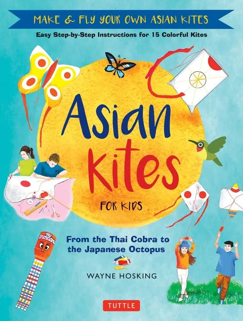 Asian Kites for Kids: Make & Fly Your Own Asian Kites - Easy Step-By-Step Instructions for 15 Colorful Kites - Hardcover