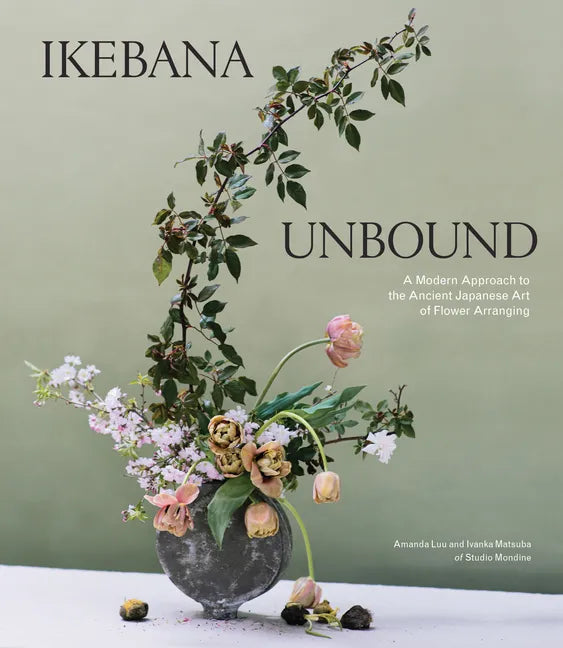 Ikebana Unbound: A Modern Approach to the Ancient Japanese Art of Flower Arranging - Hardcover