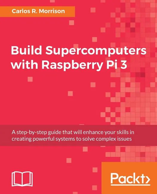 Build Supercomputers with Raspberry Pi 3: A step-by-step guide that will enhance your skills in creating powerful systems to solve complex issues - Paperback