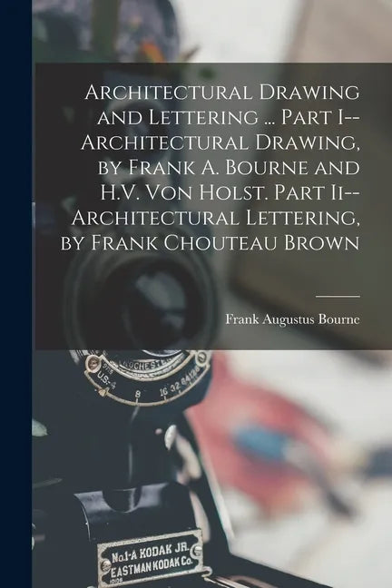 Architectural Drawing and Lettering ... Part I--Architectural Drawing, by Frank A. Bourne and H.V. Von Holst. Part Ii--Architectural Lettering, by Fra - Paperback