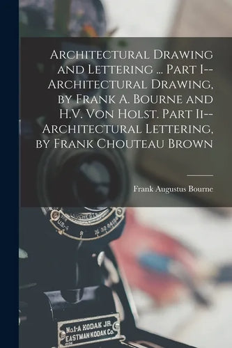 Architectural Drawing and Lettering ... Part I--Architectural Drawing, by Frank A. Bourne and H.V. Von Holst. Part Ii--Architectural Lettering, by Fra - Paperback
