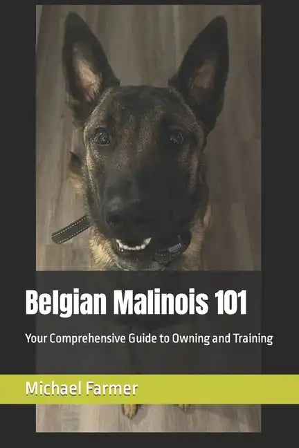 Belgian Malinois 101: Your Comprehensive Guide to Owning and Training - Paperback