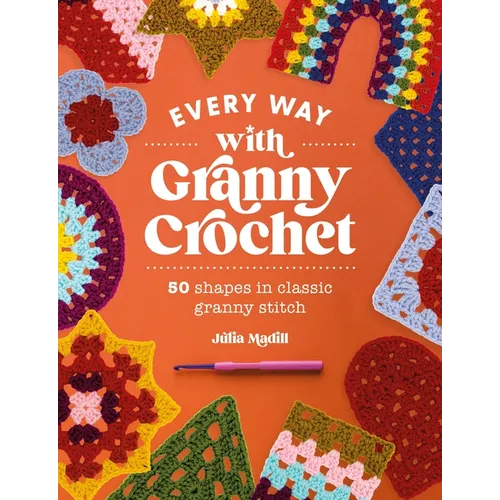 Every Way with Granny Crochet: 50 Shapes in Classic Granny Stitch - Paperback