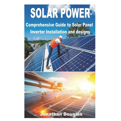 Solar Power: Comprehensive Guide to Solar Panel Inverter Installation and designs - Paperback