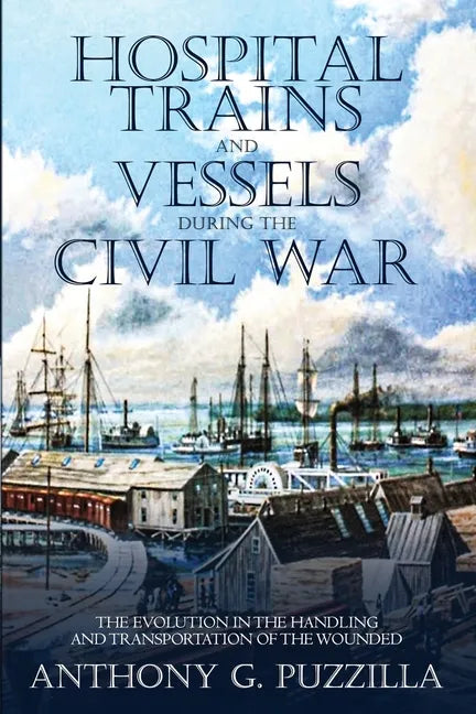 Hospital Trains and Vessels during the Civil War: The Evolution in the Handling and Transportation of the Wounded - Paperback