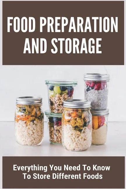 Food Preparation And Storage: Everything You Need To Know To Store Different Foods: How To Store Food - Paperback