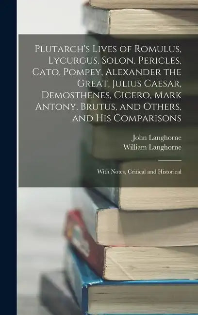 Plutarch's Lives of Romulus, Lycurgus, Solon, Pericles, Cato, Pompey, Alexander the Great, Julius Caesar, Demosthenes, Cicero, Mark Antony, Brutus, an - Hardcover