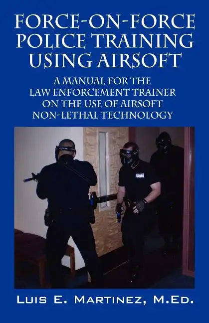 Force-On-Force Police Training Using Airsoft: A manual for the law enforcement trainer on the use of Airsoft non-lethal technology - Paperback